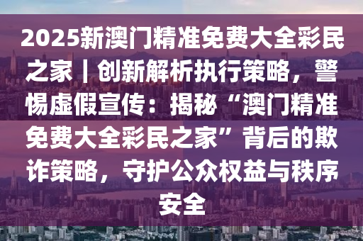 新澳门精准免费大全9与警惕虚假宣传-全面释义、解释与落实